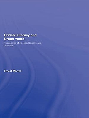 Critical Literacy And Urban Youth: Pedagogies Of Access, Dissent, And Liberation-..