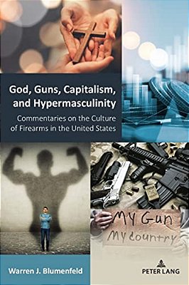 God, Guns, Capitalism, And Hypermasculinity: Commentaries On The Culture Of Firearms In The United States-..