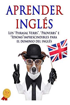Aprender Inglés: Los "Phrasal Verbs", "Idioms" Y "Proverbs" Imprescindibles Para El Dominio Del Inglés-..