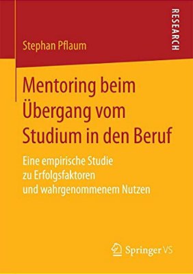 Mentoring Beim Übergang Vom Studium In Den Beruf: Eine Empirische Studie Zu Erfolgsfaktoren Und Wahrgenommenem Nutzen-..