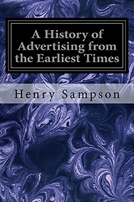A History Of Advertising From The Earliest Times: Illustrated By Anecdotes, Curious Specimens, And Biographical Notes-..