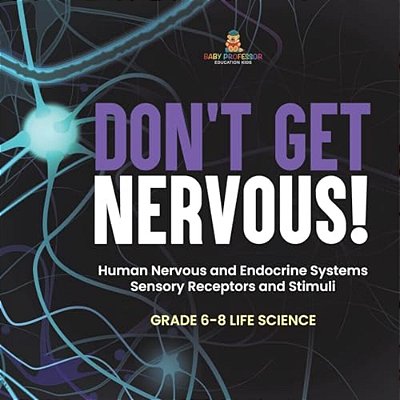 Don't Get Nervous! Human Nervous And Endocrine Systems Sensory Receptors And Stimuli Grade 6-8 Life Science-..