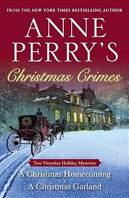 Anne Perry's Christmas Crimes: Two Victorian Holiday Mysteries: A Christmas Homecoming And A Christmas Garland-..