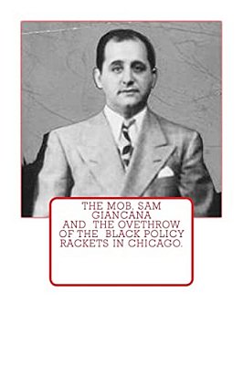 The Mob, Sam Giancana And The Ovethrow Of The Black Policy Rackets In Chicago. -..