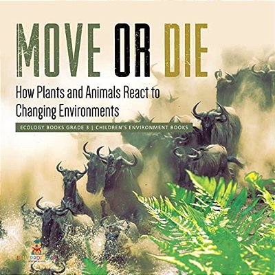 Move Or Die: How Plants And Animals React To Changing Environments Ecology Books Grade 3 Children's Environment Books-..
