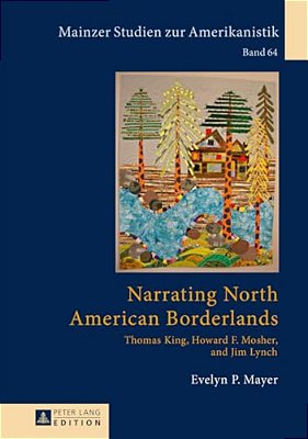 Narrating North American Borderlands: Thomas King, Howard F. Mosher And Jim Lynch-..