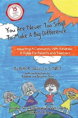 You Are Never Too Small To Make A Big Difference: Impacting A Community With Kindness A Guide For Parents And Teachers Including Tips And Strategies T-..