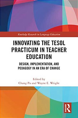 Innovating The Tesol Practicum In Teacher Education: Design, Implementation, And Pedagogy In An Era Of Change-..