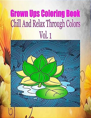 Grown Ups Coloring Book Chill And Relax Through Colors Vol. 1 Mandalas-..