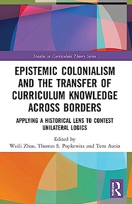 Epistemic Colonialism And The Transfer Of Curriculum Knowledge Across Borders: Applying A Historical Lens To Contest Unilateral Logics-..