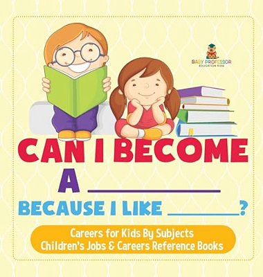 Can I Become A _____ Because I Like _____? Careers For Kids By Subjects Children's Jobs & Careers Reference Books-..