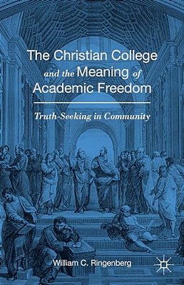 The Christian College And The Meaning Of Academic Freedom: Truth-Seeking In Community-..