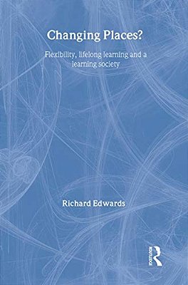 Changing Places?: Flexibility, Lifelong Learning And A Learning Society-..