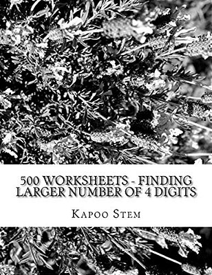 500 Worksheets - Finding Larger Number Of 4 Digits: Math Practice Workbook-..