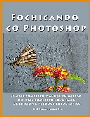 Fochicando Co Photoshop: O Mais Completo Manual En Galego Do Mais Completo Programa De Edicion E Retoque Fotografico-..