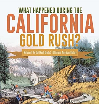 What Happened During The California Gold Rush? History Of The Gold Rush Grade 5 Children's American History-..