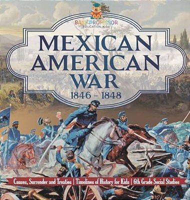 Mexican American War 1846 - 1848 - Causes, Surrender And Treaties Timelines Of History For Kids 6Th Grade Social Studies-..