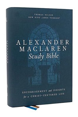 Alexander Maclaren Study Bible: Encouragement And Insights For A Christ-Centered Life (Nkjv, Hardcover, Comfort Print)-..