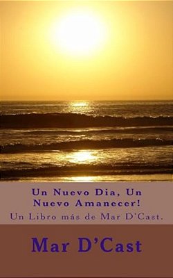 Un Nuevo Dia, Un Nuevo Amanecer!: Un Libro Más De Mar D'Cast. -..