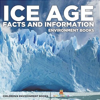 Ice Age Facts And Information - Environment Books Children's Environment Books-..