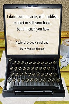 I Don't Want To Write, Edit, Publish, Market Or Sell Your Book, But I'Ll Teach You How-..