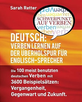 Deutsch: Verben Lernen Auf Der Uberholspur Fur Englisch-Sprecher: Die 100 Meist Benutzten Deutschen Verben Mit 3600 Beispielsät-..
