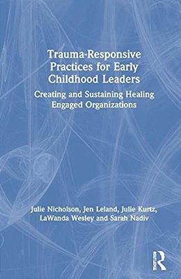 Trauma-Responsive Practices For Early Childhood Leaders: Creating And Sustaining Healing Engaged Organizations-..