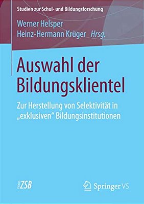Auswahl Der Bildungsklientel: Zur Herstellung Von Selektivität In Exklusiven Bildungsinstitutionen-..