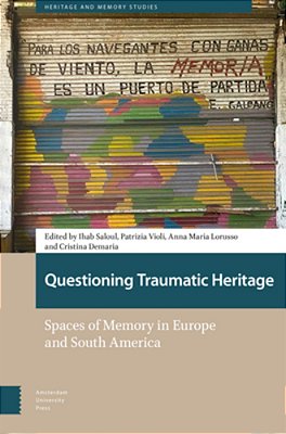 Questioning Traumatic Heritage: Spaces Of Memory In Europe And South America-..