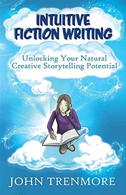 Intuitive Fiction Writing: Unlocking Your Natural Creative Storytelling Potential-..