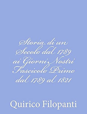 Storia Di Un Secolo Dal 1789 Ai Giorni Nostri Fascicolo Primo Dal 1789 Al 1821-..