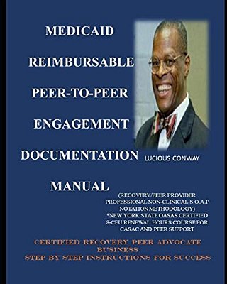 Medicaid Reimbursable Peer-To-peer Engagement Documentation Manual: (Recovery Coach/Peer Provider Professional Non-Clinical S. O. A. P Notation Methodolo-..