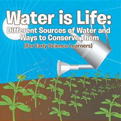 Water Is Life: Different Sources Of Water And Ways To Conserve Them (For Early Science Learners)-..