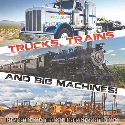 Trucks, Trains And Big Machines! Transportation Books For Kids Children's Transportation Books-..