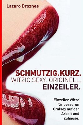 Schmutzig. Kurz. Witzig. Sexy. Originell. Einzeiler: Einzeiler Witze Für Besseren Oralsex Auf Der Arbeit Und Zuhause. -..
