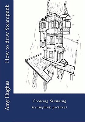 How To Draw Steampunk: Creating Stunning Steampunk Pictures-..