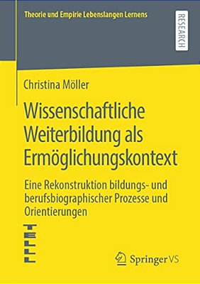 Wissenschaftliche Weiterbildung Als Ermöglichungskontext: Eine Rekonstruktion Bildungs- Und Berufsbiographischer Prozesse Und Orientierungen-..