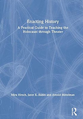 Enacting History: A Practical Guide To Teaching The Holocaust Through Theater-..