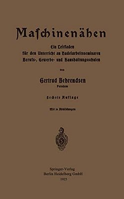 Maschinennähen: Ein Leitfaden Für Den Unterricht An Nadelarbeitsseminaren Berufs-, Gewerbe- Und Haushaltungsschulen-..