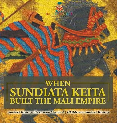 When Sundiata Keita Built The Mali Empire - Ancient History Illustrated Grade 4 Children's Ancient History-..