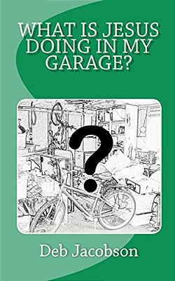 What Is Jesus Doing In My Garage?: A Travelogue Of Jesus In My Home-..