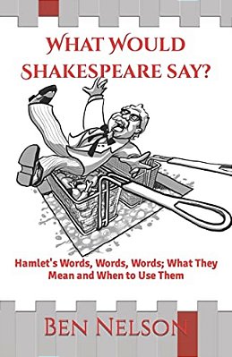 What Would Shakespeare Say?: Hamlet's Words, Words, Words; What They Mean And When To Use Them-..