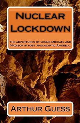 Nuclear Lockdown: The Adventures Of Young Michael And Madison In Post Apocalyptic America. -..