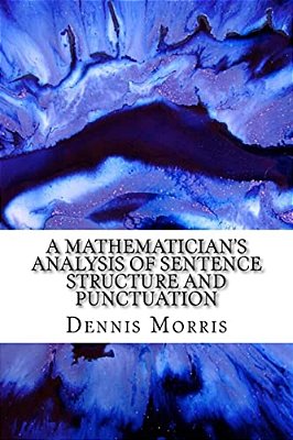A Mathematician's Analysis Of Sentence Structure And Punctuation: How To Write Proper Sentences With Proper Punctuation-..