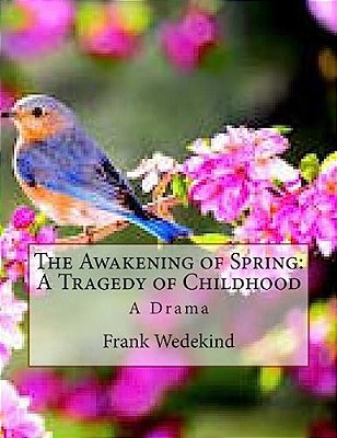 The Awakening Of Spring: A Tragedy Of Childhood: A Drama-..