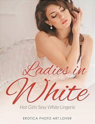 Ladies In White: Hot Girls Sexy White Lingerie-..