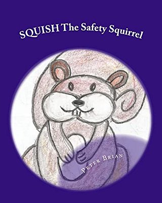 Squish The Safety Squirrel: A Cautionary Tail-..