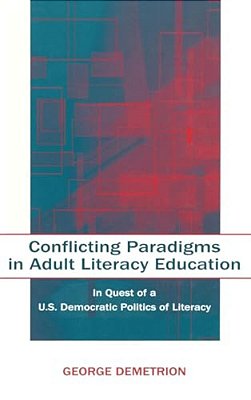 Conflicting Paradigms In Adult Literacy Education: In Quest Of A U. S. Democratic Politics Of Literacy-..