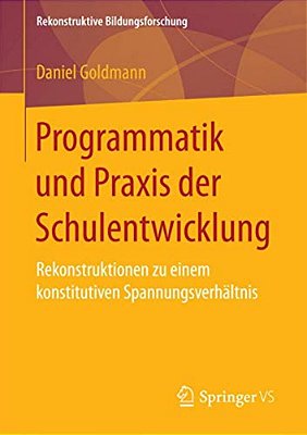 Programmatik Und Praxis Der Schulentwicklung: Rekonstruktionen Zu Einem Konstitutiven Spannungsverhältnis-..