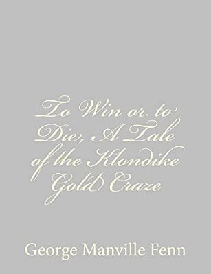 To Win Or To Die, A Tale Of The Klondike Gold Craze-..